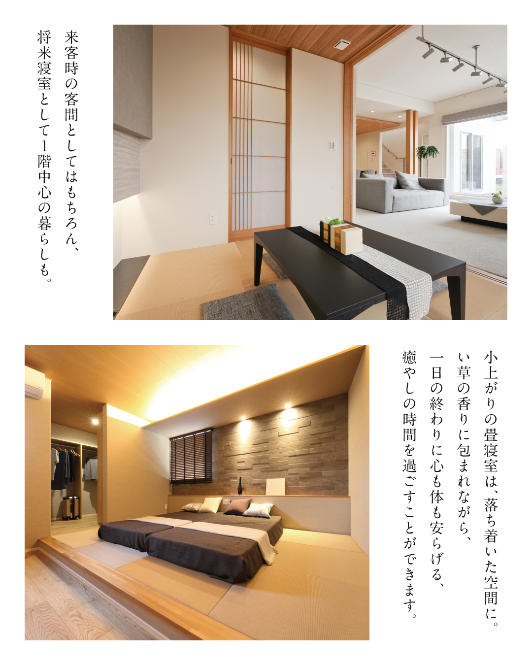 来客時の客間としてはもちろん、将来寝室として1階中心の暮らしも。小上がりの畳寝室は、落ち着いた空間に。い草の香りに包まれながら、1日の終わりに心も体も安らげる、癒しの時間を過ごすことができます