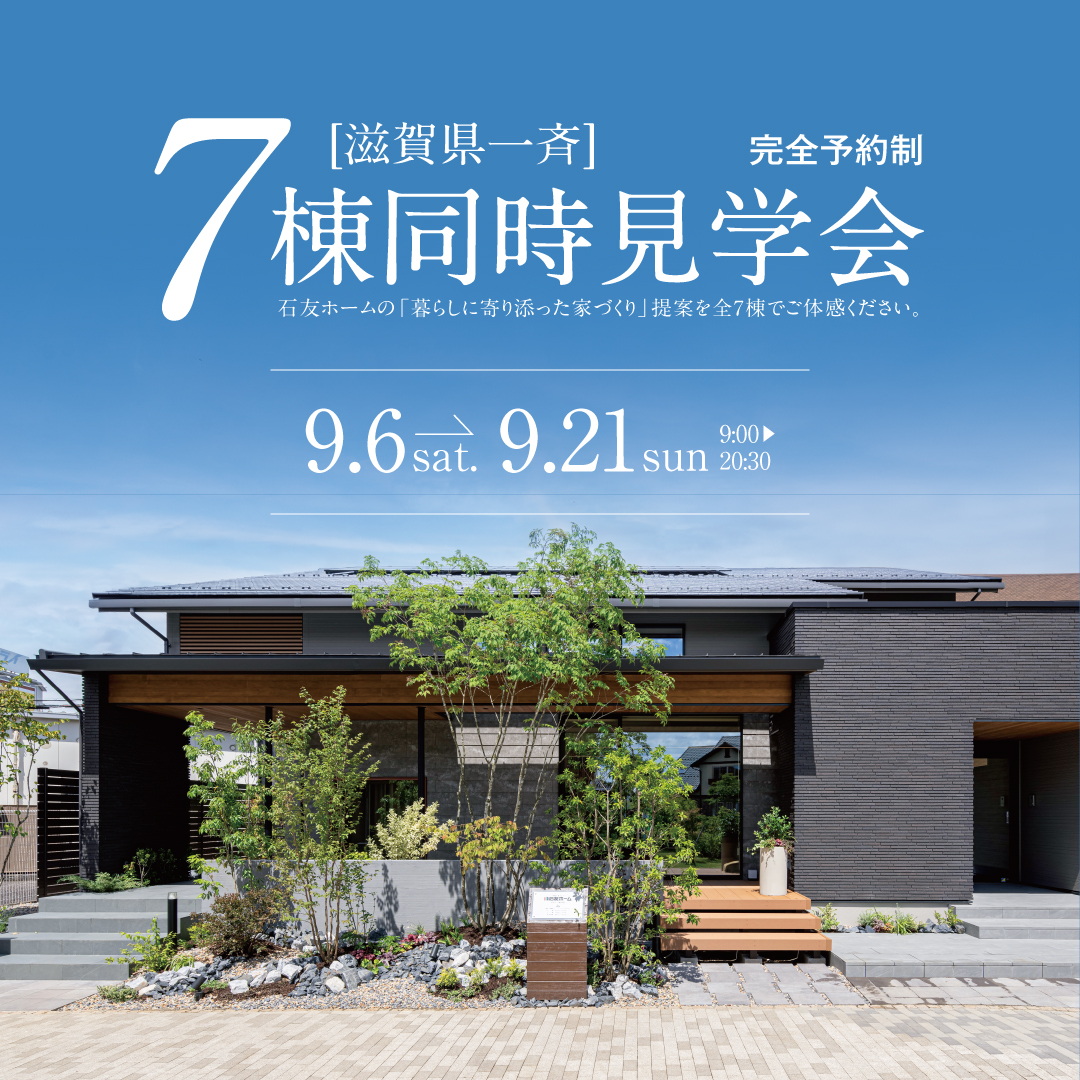 滋賀県内一斉開催7棟同時見学会 完全予約制 2025年9月6日~21日 石友ホームの「暮らしに寄り添った家づくり」提案を全7棟でご体感ください